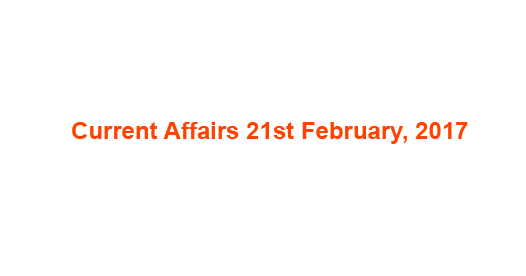 Current Affairs 21st February, 2017
