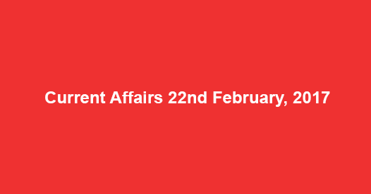 Current Affairs 22nd February, 2017