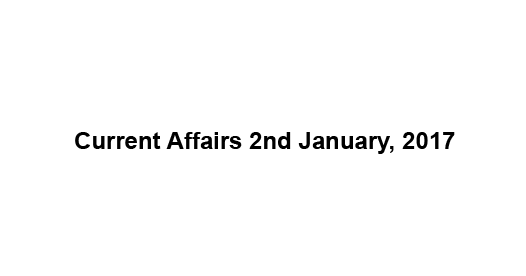 Current affairs 2nd January, 2017 Current affairs 2nd January, 2017
