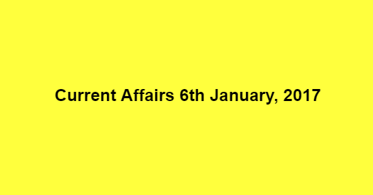 Current Affairs 6th January, 2017