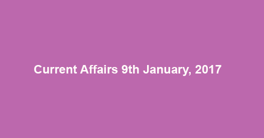 Current Affairs 9th January, 2017