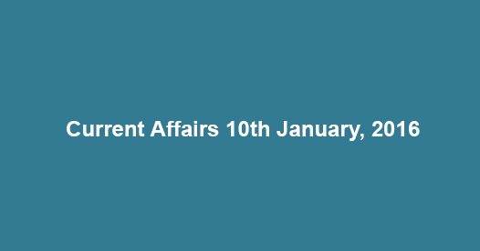 Current Affairs 10th January, 2017 Current Affairs 10th January, 2017