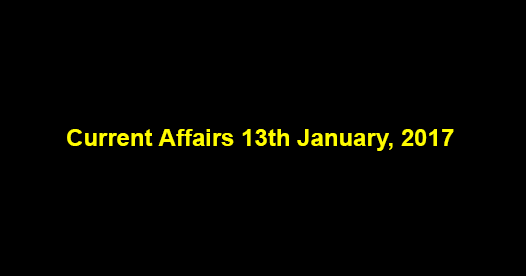 Current Affairs 13th January, 2017 Current Affairs 13th January, 2017