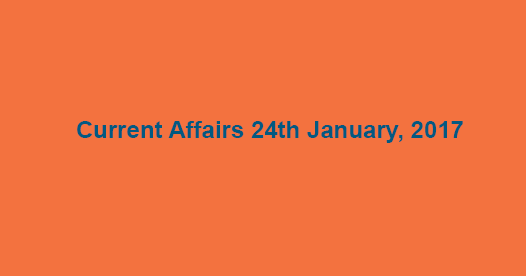 Current Affairs 24th January, 2017 Current Affairs 24th January, 2017
