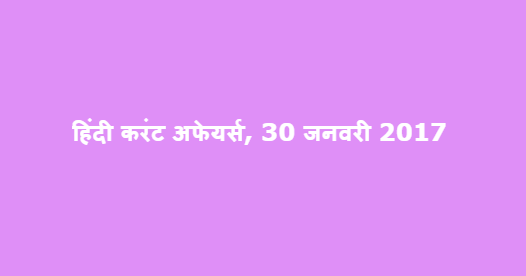 हिंदी करंट अफेयर्स, 30 जनवरी 2017 हिंदी करंट अफेयर्स, 30 जनवरी 2017