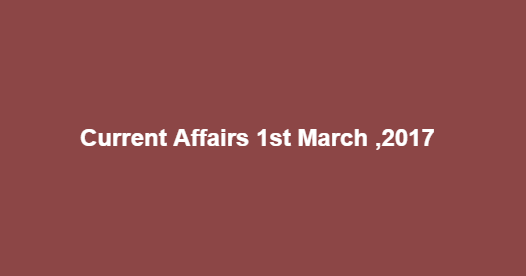 Current Affairs 1st March ,2017 Current Affairs 1st March ,2017