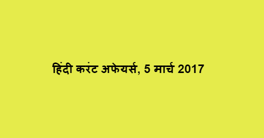 हिंदी करंट अफेयर्स, 5 मार्च 2017 हिंदी करंट अफेयर्स, 5 मार्च 2017