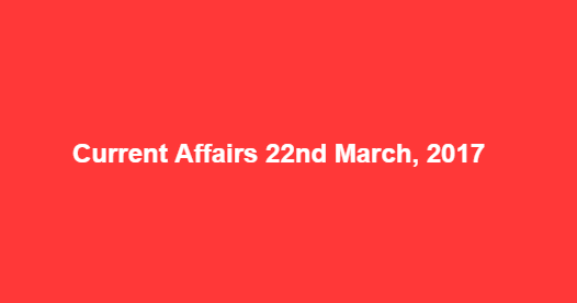 Current Affairs 22nd March, 2017