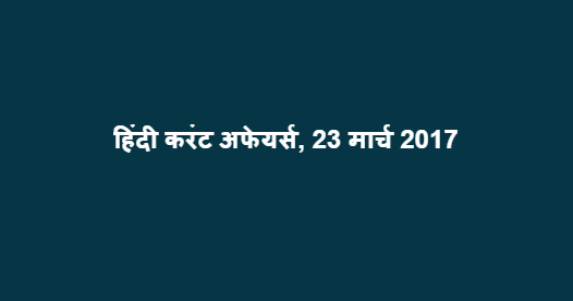 हिंदी करंट अफेयर्स, 23 मार्च 2017 हिंदी करंट अफेयर्स, 23 मार्च 2017