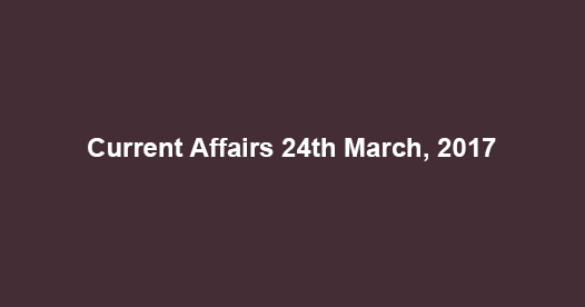 Current Affairs 24th March, 2017