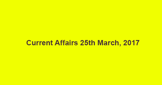 Current Affairs 25th March, 2017