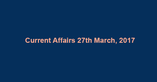 Current Affairs 27th March, 2017