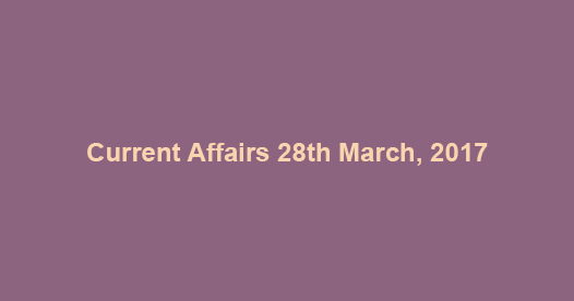 Current Affairs 28th March, 2017