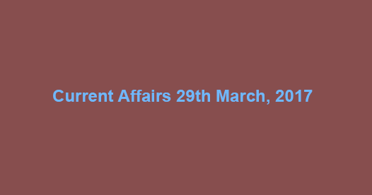 Current Affairs 29th March, 2017