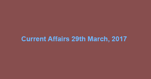 Current Affairs 29th March, 2017 Current Affairs 29th March, 2017