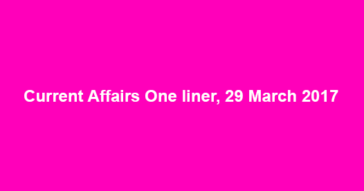 Current Affairs One liner, 29 March 2017