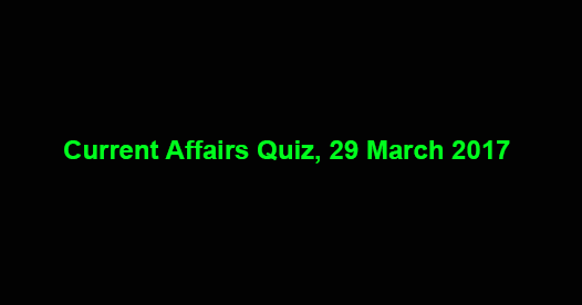 Current Affairs Quiz, 29 March 2017