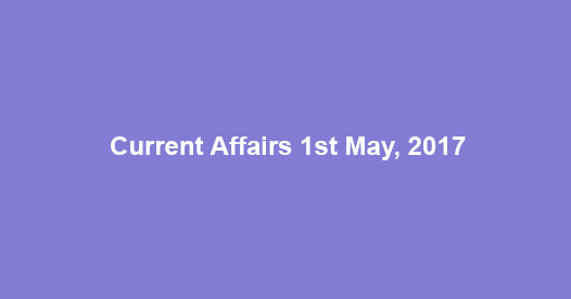 Current Affairs 1st May, 2017