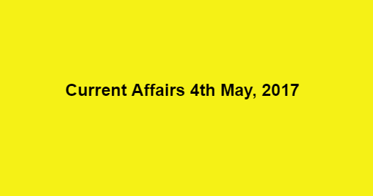 Current Affairs 4th May, 2017 Current Affairs 4th May, 2017