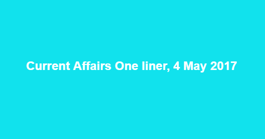 Current Affairs One liner, 4 May 2017 Current Affairs One liner, 4 May 2017