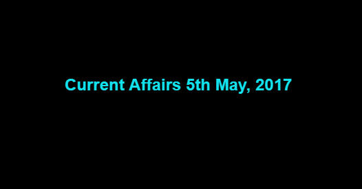 Current Affairs 5th May, 2017 Current Affairs 5th May, 2017