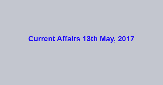 Current Affairs 13th May, 2017