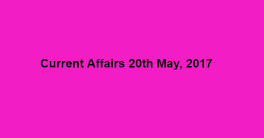 Current Affairs 20th May, 2017
