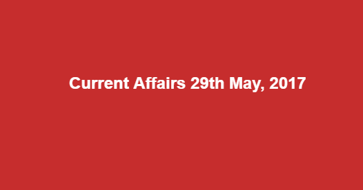 Current Affairs 29th May, 2017 Current Affairs 29th May, 2017