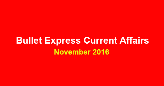 Bullet Express Current Affairs, November 2016 Bullet Express Current Affairs, November 2016